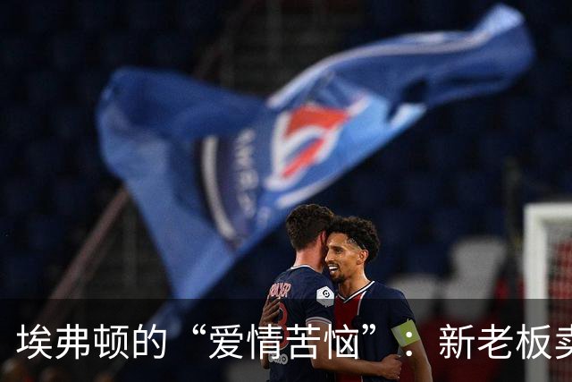 埃弗顿的“爱情苦恼”：新老板卖身，莫耶斯续约懸而未决