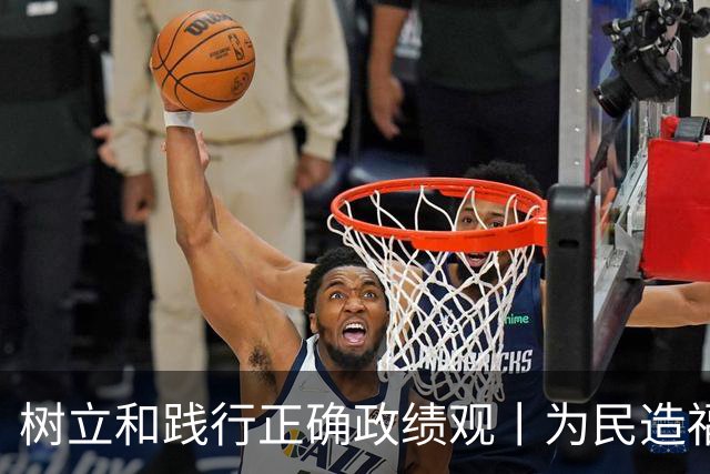 树立和践行正确政绩观丨为民造福 真抓实干 推动学习教育见行见效