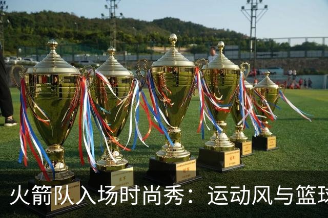 火箭队入场时尚秀：运动风与篮球梦的碰撞