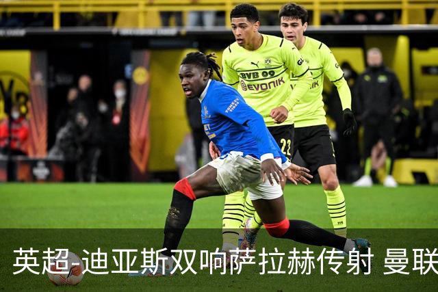 英超-迪亚斯双响萨拉赫传射 曼联0-3利物浦