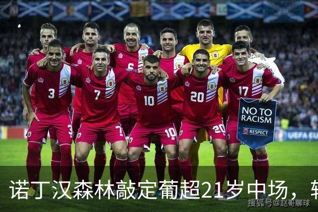 诺丁汉森林敲定葡超21岁中场，转会敲定后先外租奥林匹亚科斯
